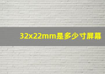 32x22mm是多少寸屏幕