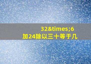 32×6加24除以三十等于几