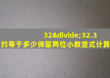 32÷32.3约等于多少保留两位小数竖式计算