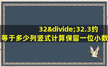 32÷32.3约等于多少列竖式计算保留一位小数