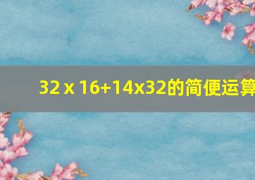 32ⅹ16+14x32的简便运算