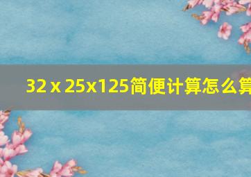 32ⅹ25x125简便计算怎么算