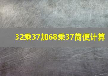 32乘37加68乘37简便计算