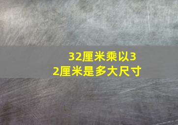 32厘米乘以32厘米是多大尺寸