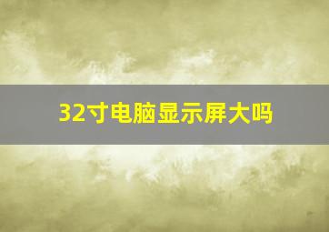 32寸电脑显示屏大吗