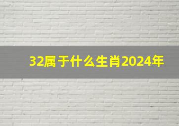 32属于什么生肖2024年