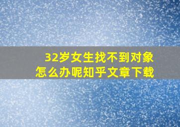 32岁女生找不到对象怎么办呢知乎文章下载