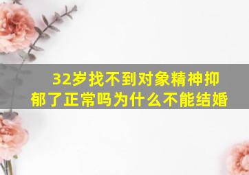 32岁找不到对象精神抑郁了正常吗为什么不能结婚