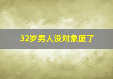 32岁男人没对象废了