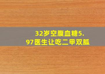 32岁空腹血糖5.97医生让吃二甲双胍