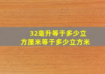 32毫升等于多少立方厘米等于多少立方米