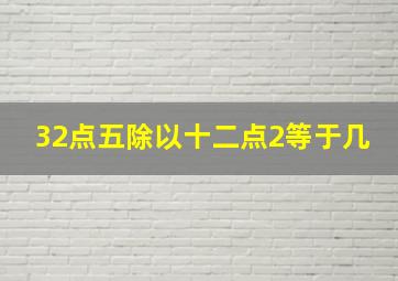 32点五除以十二点2等于几