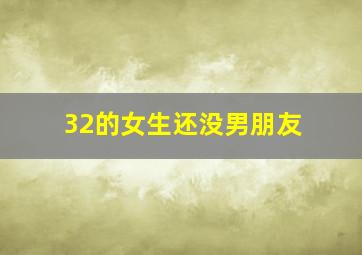 32的女生还没男朋友