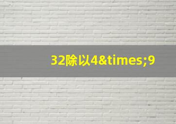 32除以4×9