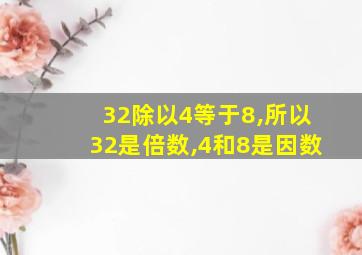 32除以4等于8,所以32是倍数,4和8是因数