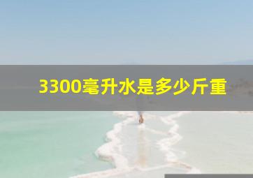 3300毫升水是多少斤重