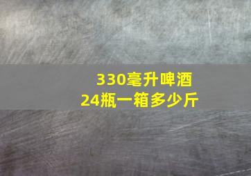 330毫升啤酒24瓶一箱多少斤