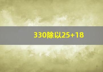 330除以25+18