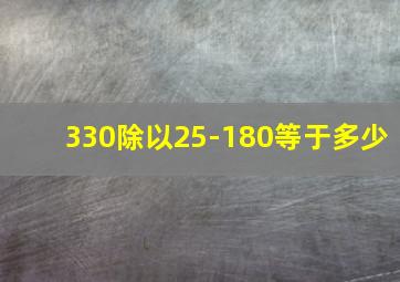 330除以25-180等于多少