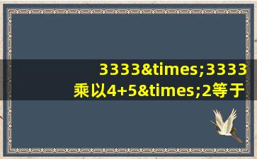 3333×3333乘以4+5×2等于几