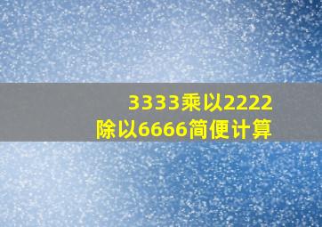 3333乘以2222除以6666简便计算