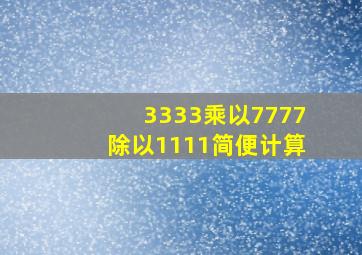 3333乘以7777除以1111简便计算