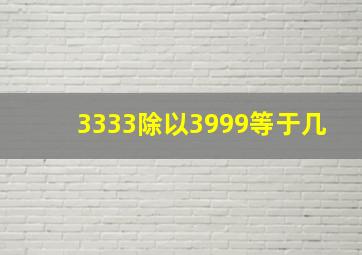 3333除以3999等于几