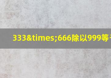 333×666除以999等于几