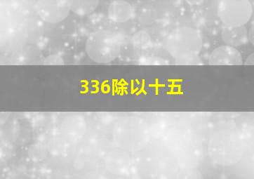 336除以十五