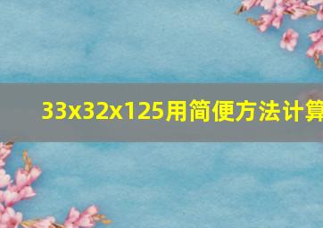 33x32x125用简便方法计算