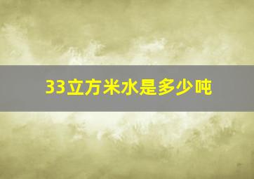 33立方米水是多少吨