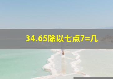 34.65除以七点7=几