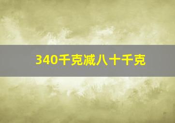 340千克减八十千克