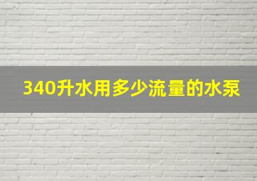 340升水用多少流量的水泵