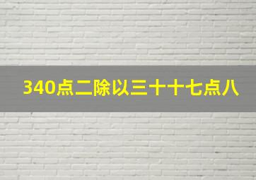 340点二除以三十十七点八