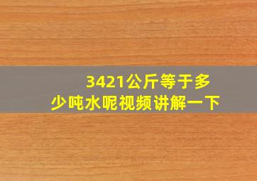 3421公斤等于多少吨水呢视频讲解一下