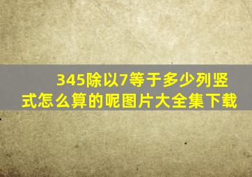 345除以7等于多少列竖式怎么算的呢图片大全集下载