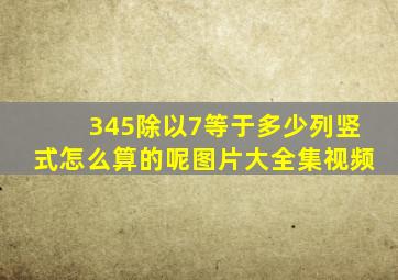 345除以7等于多少列竖式怎么算的呢图片大全集视频