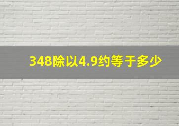 348除以4.9约等于多少