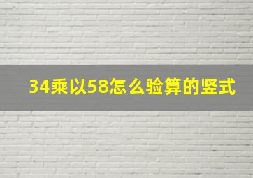 34乘以58怎么验算的竖式