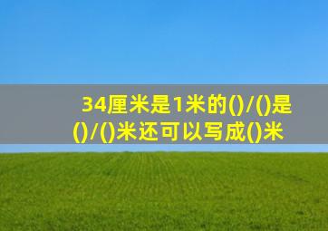 34厘米是1米的()/()是()/()米还可以写成()米