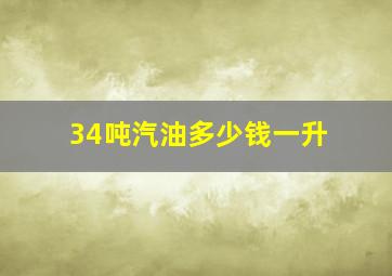 34吨汽油多少钱一升