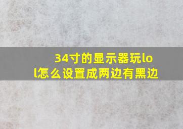 34寸的显示器玩lol怎么设置成两边有黑边