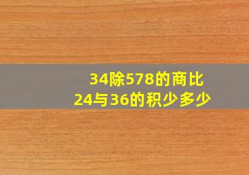 34除578的商比24与36的积少多少