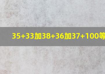 35+33加38+36加37+100等于几