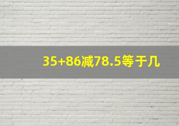 35+86减78.5等于几