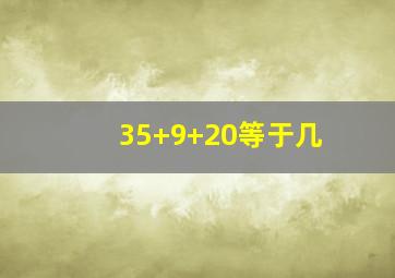 35+9+20等于几