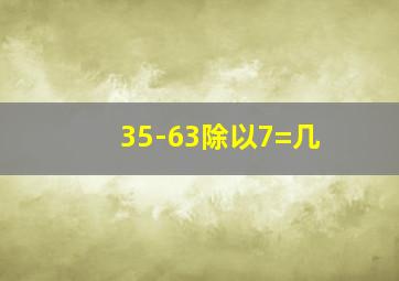 35-63除以7=几