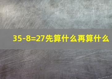 35-8=27先算什么再算什么