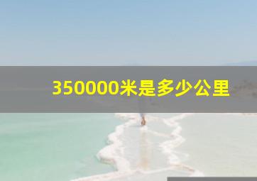 350000米是多少公里